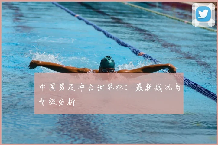 中国男足冲击世界杯：最新战况与晋级分析