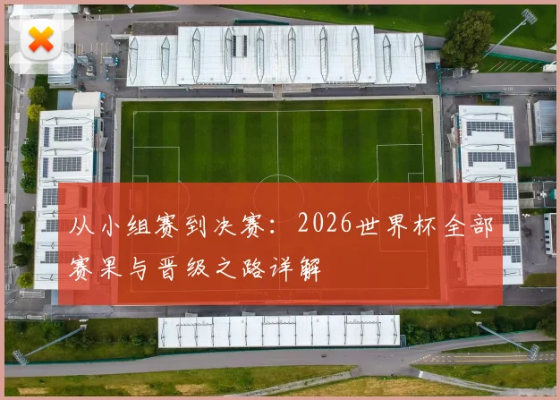从小组赛到决赛：2026世界杯全部赛果与晋级之路详解