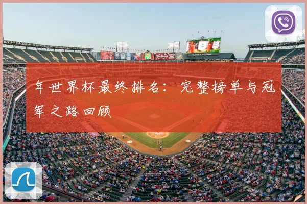 年世界杯最终排名：完整榜单与冠军之路回顾