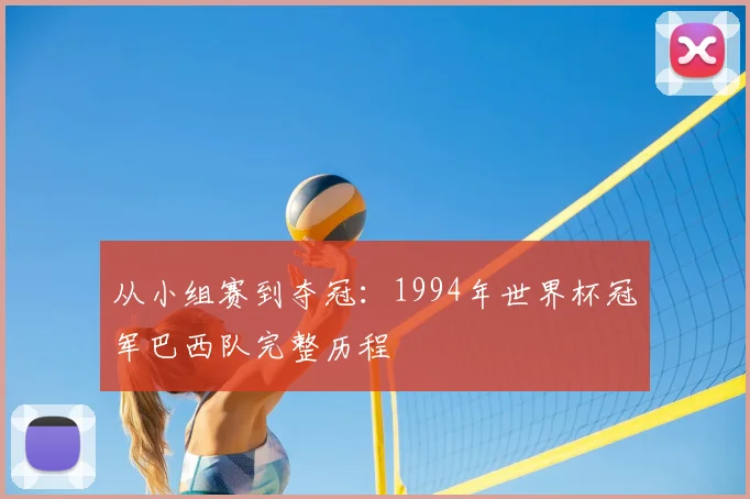 从小组赛到夺冠：1994年世界杯冠军巴西队完整历程