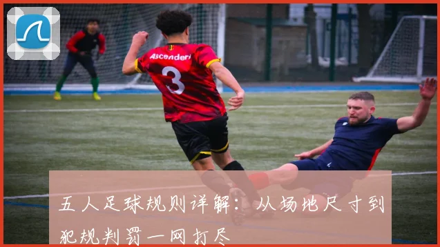 五人足球规则详解：从场地尺寸到犯规判罚一网打尽