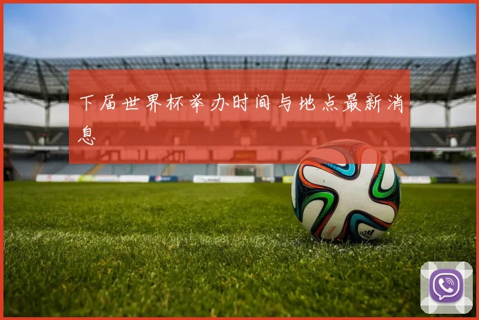 下届世界杯举办时间与地点最新消息