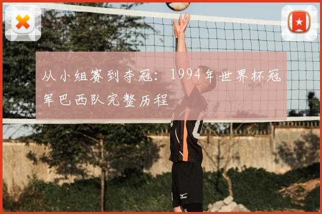 从小组赛到夺冠：1994年世界杯冠军巴西队完整历程
