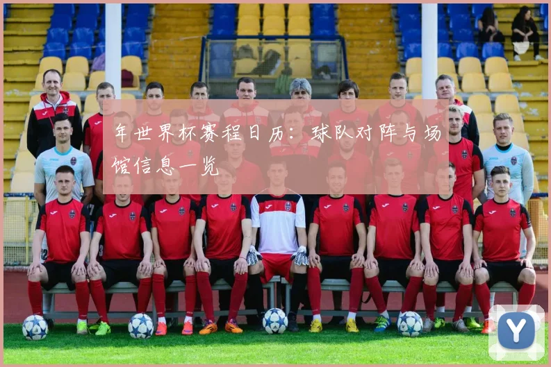 年世界杯赛程日历：球队对阵与场馆信息一览