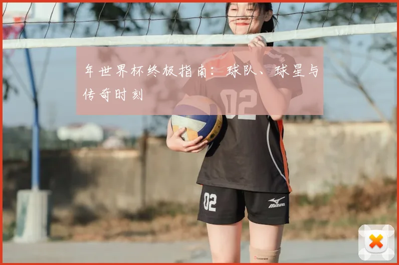 年世界杯终极指南：球队、球星与传奇时刻